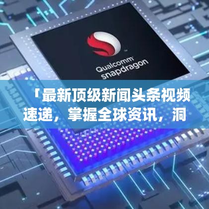 「最新顶级新闻头条视频速递，掌握全球资讯，洞悉世界风云变幻」