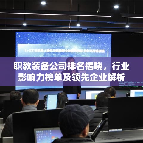 职教装备公司排名揭晓，行业影响力榜单及领先企业解析