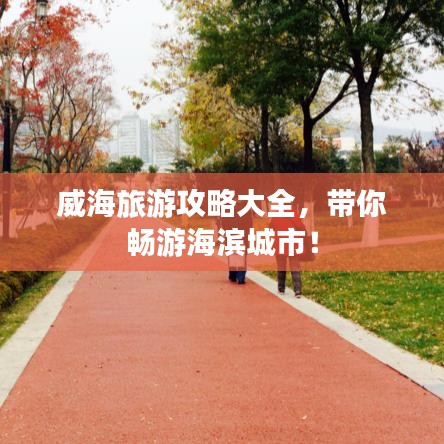 威海旅游攻略大全，带你畅游海滨城市！