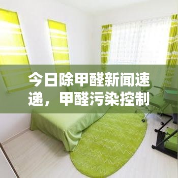 今日除甲醛新闻速递，甲醛污染控制与治理的最新突破及全面关注