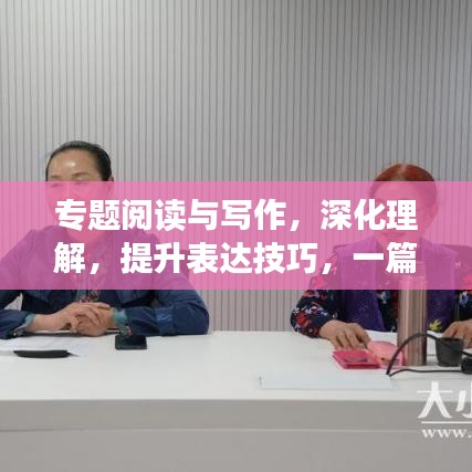 专题阅读与写作，深化理解，提升表达技巧，一篇文章带你入门！