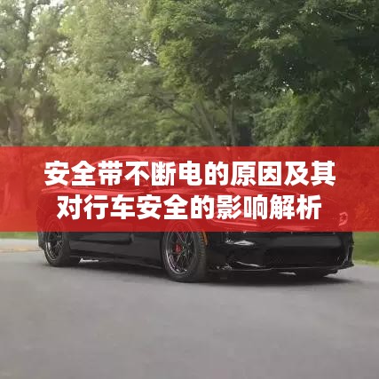 安全带不断电的原因及其对行车安全的影响解析