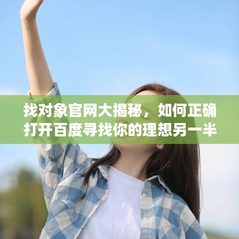 找对象官网大揭秘，如何正确打开百度寻找你的理想另一半？