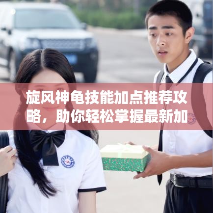 旋风神龟技能加点推荐攻略，助你轻松掌握最新加点技巧！