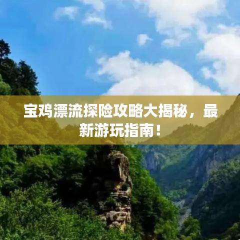 宝鸡漂流探险攻略大揭秘，最新游玩指南！