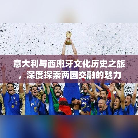 意大利与西班牙文化历史之旅，深度探索两国交融的魅力