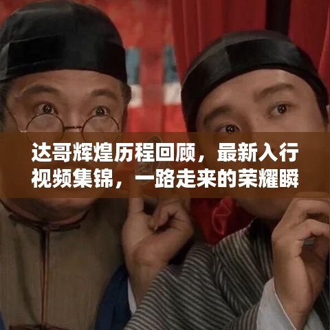 达哥辉煌历程回顾，最新入行视频集锦，一路走来的荣耀瞬间全记录
