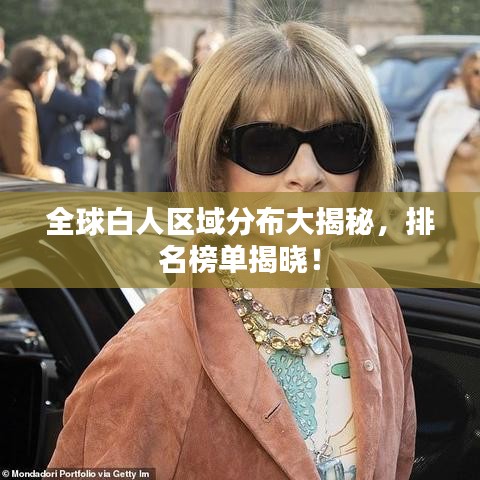 全球白人区域分布大揭秘，排名榜单揭晓！