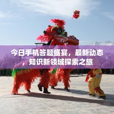 今日手机答题盛宴，最新动态，知识新领域探索之旅