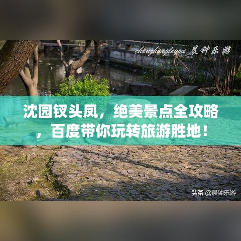 沈园钗头凤，绝美景点全攻略，百度带你玩转旅游胜地！