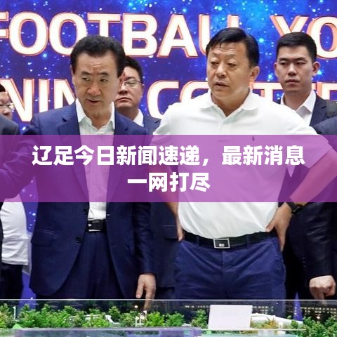 辽足今日新闻速递，最新消息一网打尽