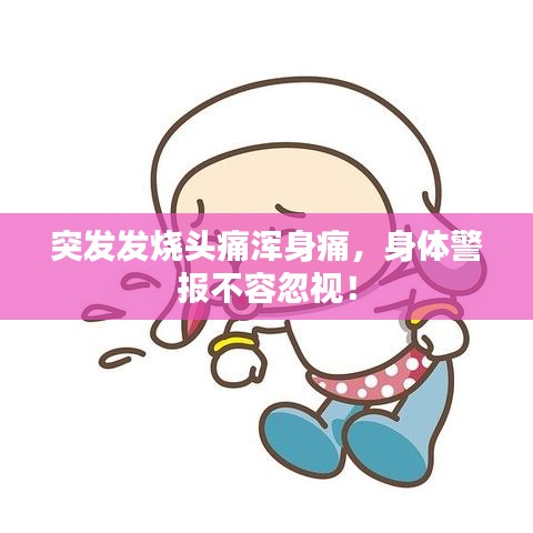 突发发烧头痛浑身痛，身体警报不容忽视！