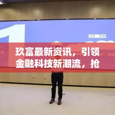玖富最新资讯，引领金融科技新潮流，抢占今日头条！