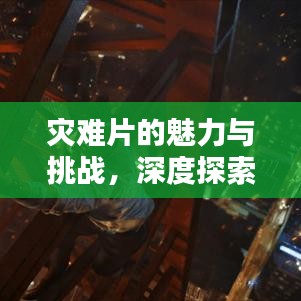 灾难片的魅力与挑战，深度探索灾难电影专题