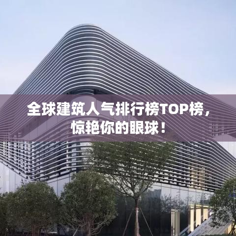 全球建筑人气排行榜TOP榜，惊艳你的眼球！