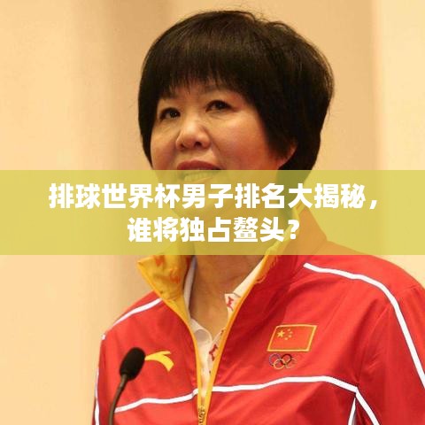 排球世界杯男子排名大揭秘，谁将独占鳌头？