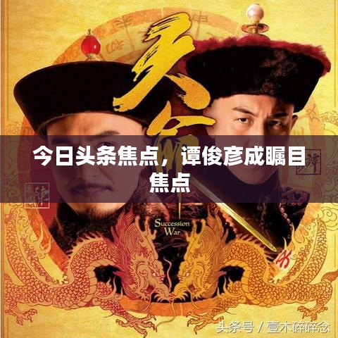今日头条焦点，谭俊彦成瞩目焦点