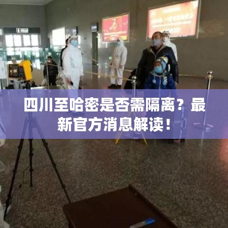 四川至哈密是否需隔离？最新官方消息解读！