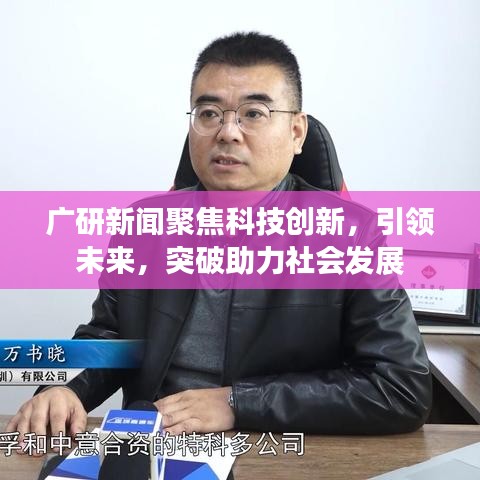 广研新闻聚焦科技创新，引领未来，突破助力社会发展