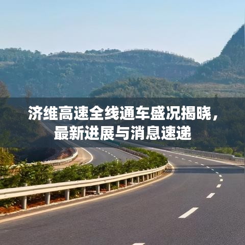 济维高速全线通车盛况揭晓，最新进展与消息速递