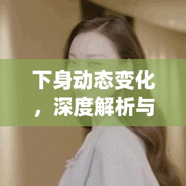 下身动态变化，深度解析与关注焦点
