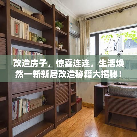 改造房子，惊喜连连，生活焕然一新新居改造秘籍大揭秘！