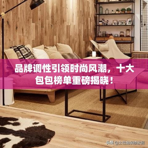品牌调性引领时尚风潮，十大包包榜单重磅揭晓！