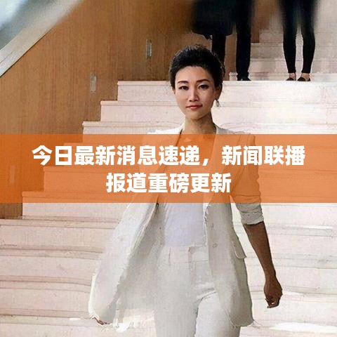 今日最新消息速递，新闻联播报道重磅更新