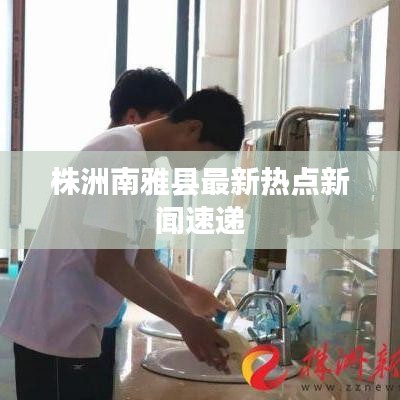 株洲南雅县最新热点新闻速递