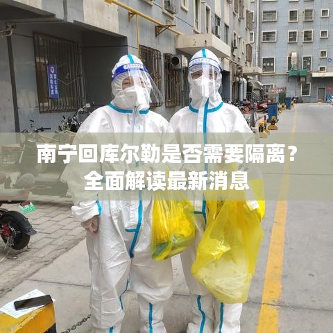 南宁回库尔勒是否需要隔离？全面解读最新消息