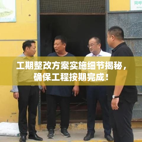 工期整改方案实施细节揭秘，确保工程按期完成！