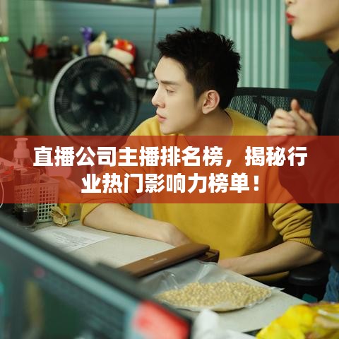 直播公司主播排名榜，揭秘行业热门影响力榜单！