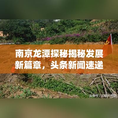 南京龙潭探秘揭秘发展新篇章，头条新闻速递