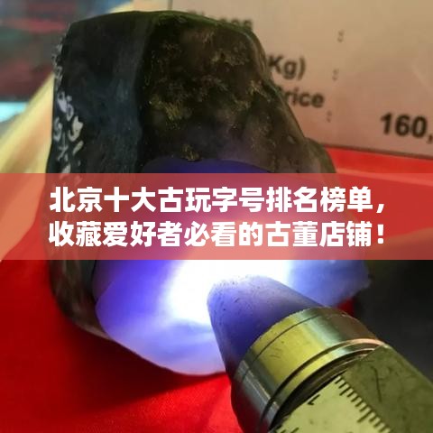 北京十大古玩字号排名榜单，收藏爱好者必看的古董店铺！