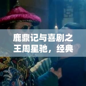 鹿鼎记与喜剧之王周星驰，经典与传奇的碰撞