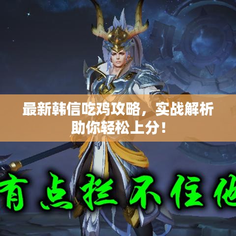 最新韩信吃鸡攻略，实战解析助你轻松上分！