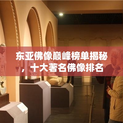 东亚佛像巅峰榜单揭秘，十大著名佛像排名