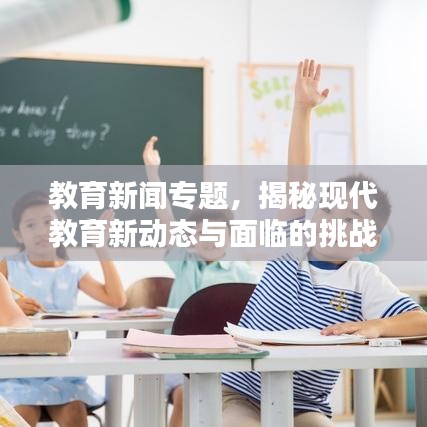 教育新闻专题，揭秘现代教育新动态与面临的挑战