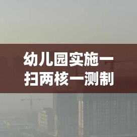 幼儿园实施一扫两核一测制度，筑牢儿童健康安全防线