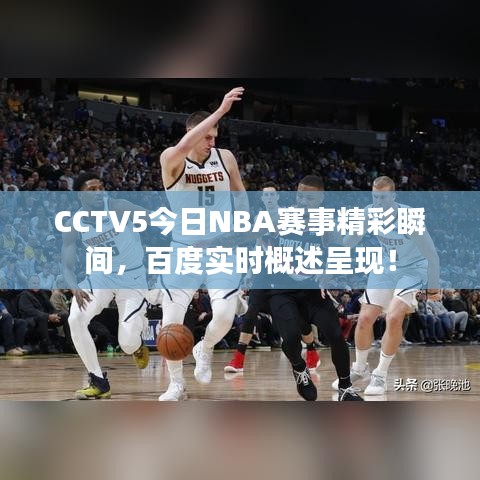 CCTV5今日NBA赛事精彩瞬间，百度实时概述呈现！