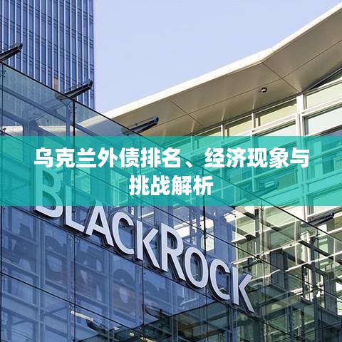 乌克兰外债排名、经济现象与挑战解析