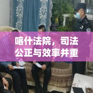 喀什法院，司法公正与效率并重，法治化营商新环境引领法治建设新篇章