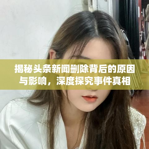揭秘头条新闻删除背后的原因与影响，深度探究事件真相