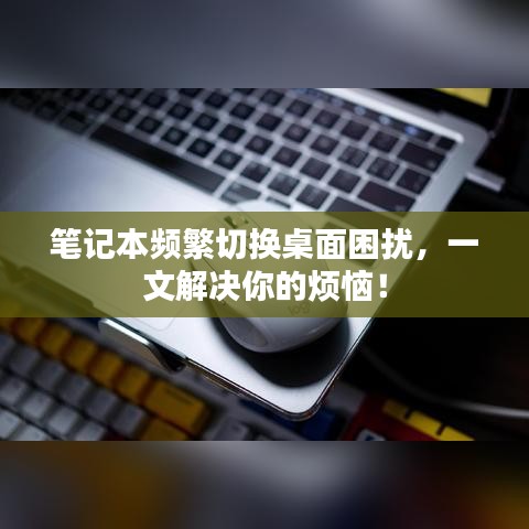 笔记本频繁切换桌面困扰，一文解决你的烦恼！