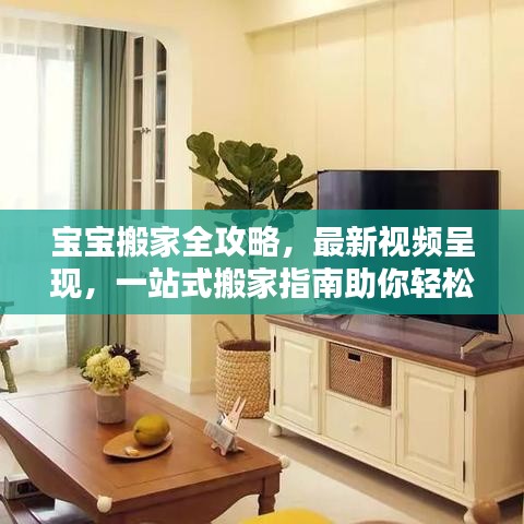 宝宝搬家全攻略，最新视频呈现，一站式搬家指南助你轻松搬家！
