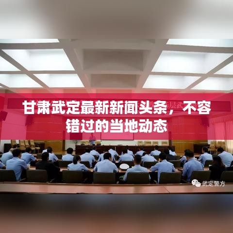 甘肃武定最新新闻头条，不容错过的当地动态