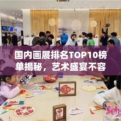 国内画展排名TOP10榜单揭秘，艺术盛宴不容错过！