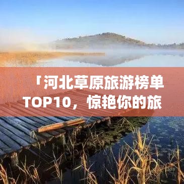 「河北草原旅游榜单TOP10，惊艳你的旅行选择！」