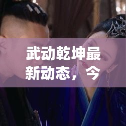 武动乾坤最新动态，今日热议的震撼消息！
