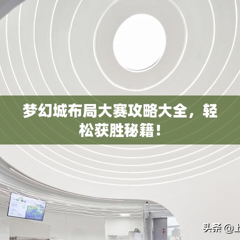 梦幻城布局大赛攻略大全，轻松获胜秘籍！